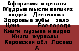 Афоризмы и цитаты. Мудрые мысли великих людей  «Дентилюкс». Здоровые зубы — зало › Цена ­ 293 - Все города Книги, музыка и видео » Книги, журналы   . Кировская обл.,Лосево д.
